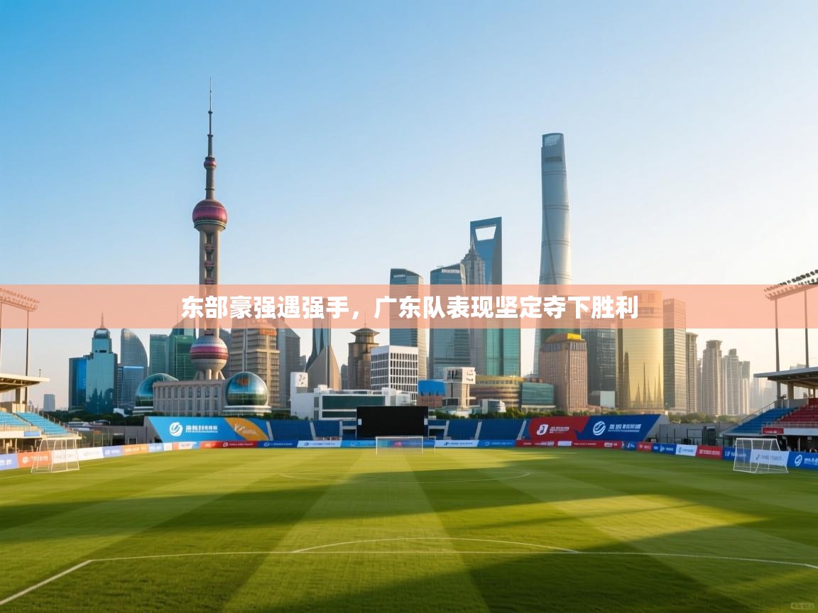 东部豪强遇强手，广东队表现坚定夺下胜利  第2张