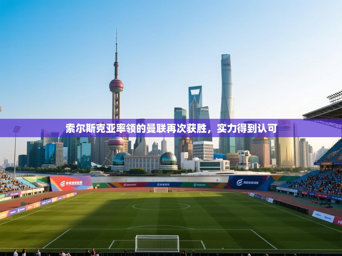 索尔斯克亚率领的曼联再次获胜，实力得到认可  第2张